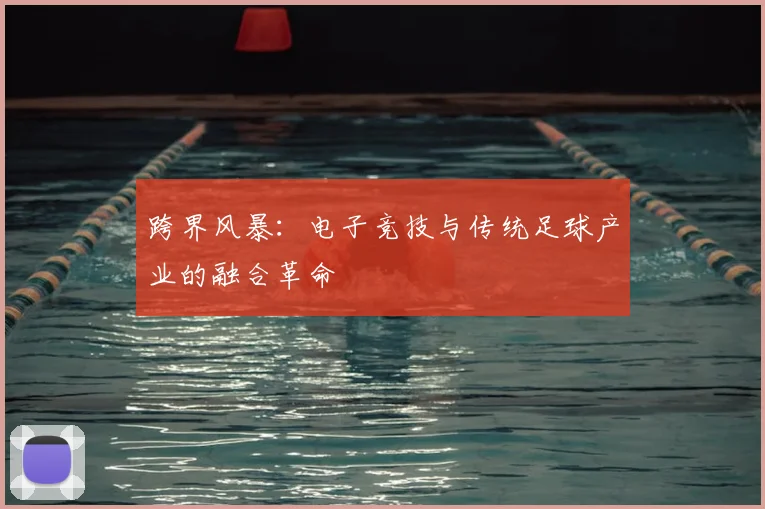 跨界风暴:电子竞技与传统足球产业的融合革命