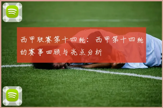 西甲联赛第十四轮:西甲第十四轮的赛事回顾与亮点分析