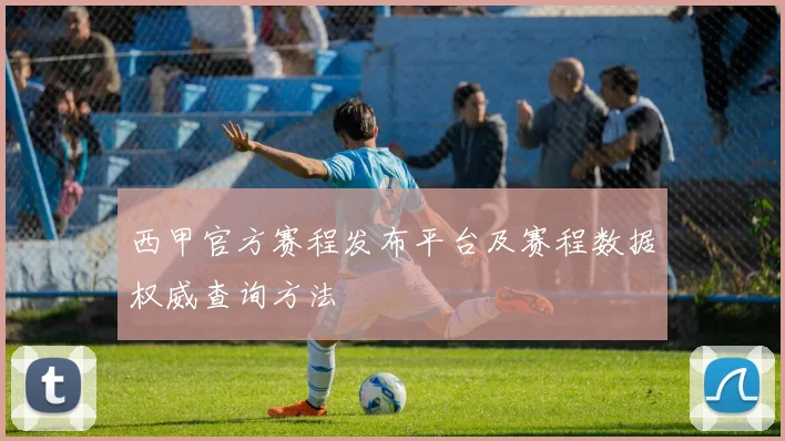 西甲官方赛程发布平台及赛程数据权威查询方法