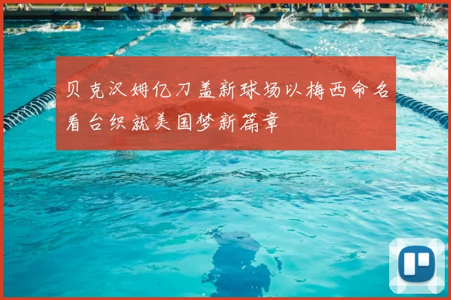 贝克汉姆亿刀盖新球场以梅西命名看台织就美国梦新篇章