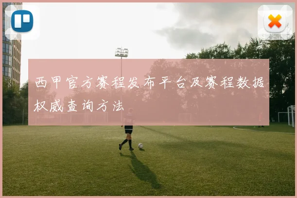 西甲官方赛程发布平台及赛程数据权威查询方法