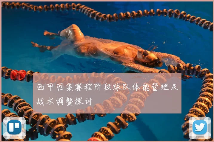 西甲密集赛程阶段球队体能管理及战术调整探讨