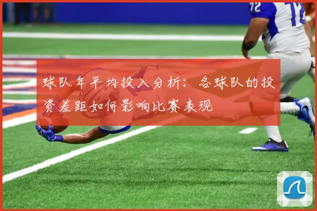 球队年平均投入分析：各球队的投资差距如何影响比赛表现