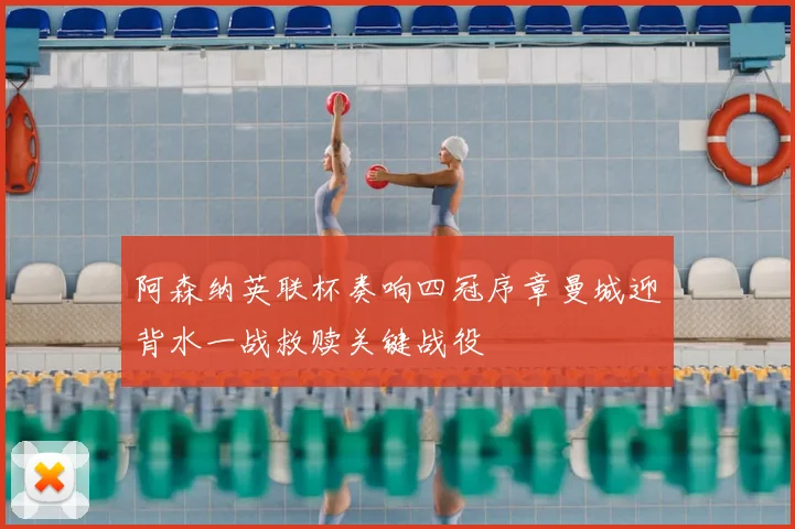 阿森纳英联杯奏响四冠序章曼城迎背水一战救赎关键战役